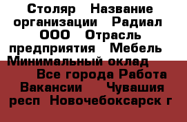 Столяр › Название организации ­ Радиал, ООО › Отрасль предприятия ­ Мебель › Минимальный оклад ­ 30 000 - Все города Работа » Вакансии   . Чувашия респ.,Новочебоксарск г.